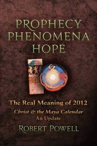 Cover image for Prophecy, Phenomena, Hope: The Real Meaning of 2012: Christ and the Maya Calendar: An Update