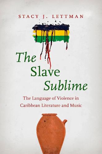 Cover image for The Slave Sublime: The Language of Violence in Caribbean Literature and Music