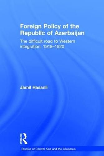 Cover image for Foreign Policy of the Republic of Azerbaijan: The Difficult Road to Western Integration, 1918-1920