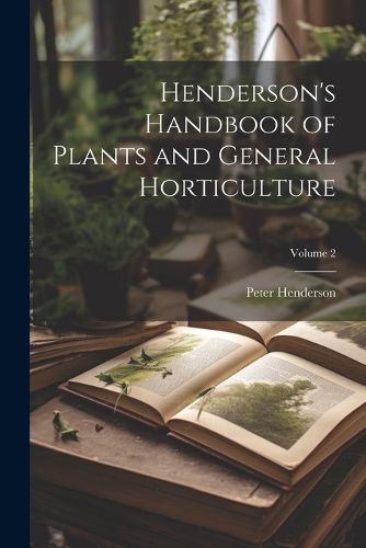 Cover image for Henderson's Handbook of Plants and General Horticulture; Volume 2