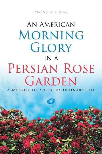 An American Morning Glory in a Persian Rose Garden: A Memoir of an Extraordinary Life