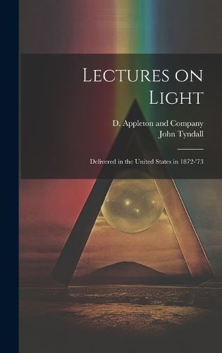 Lectures on Light; Delivered in the United States in 1872-'73