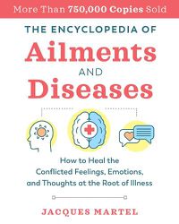 Cover image for The Encyclopedia of Ailments and Diseases: How to Heal the Conflicted Feelings, Emotions, and Thoughts at the Root of Illness