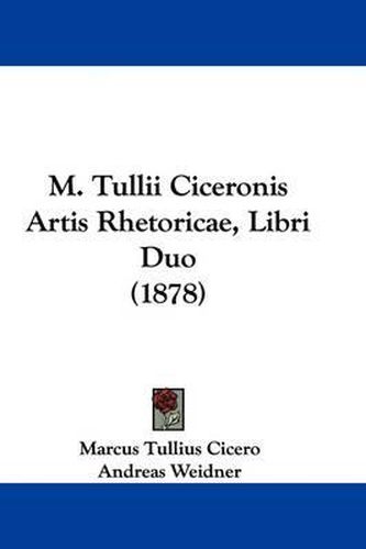 Cover image for M. Tullii Ciceronis Artis Rhetoricae, Libri Duo (1878)