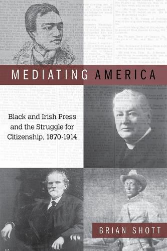 Cover image for Mediating America: Black and Irish Press and the Struggle for Citizenship, 1870-1914