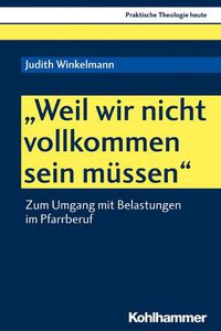 Cover image for Weil Wir Nicht Vollkommen Sein Mussen: Zum Umgang Mit Belastungen Im Pfarrberuf