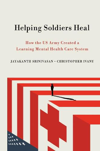 Cover image for Helping Soldiers Heal: How the US Army Created a Learning Mental Health Care System