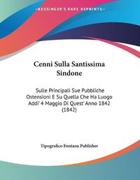 Cover image for Cenni Sulla Santissima Sindone: Sulle Principali Sue Pubbliche Ostensioni E Su Quella Che Ha Luogo Addi' 4 Maggio Di Quest' Anno 1842 (1842)