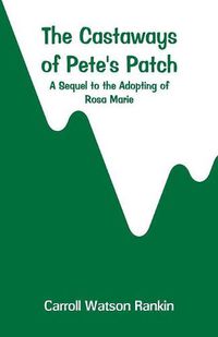 Cover image for The Castaways of Pete's Patch: A Sequel to the Adopting of Rosa Marie