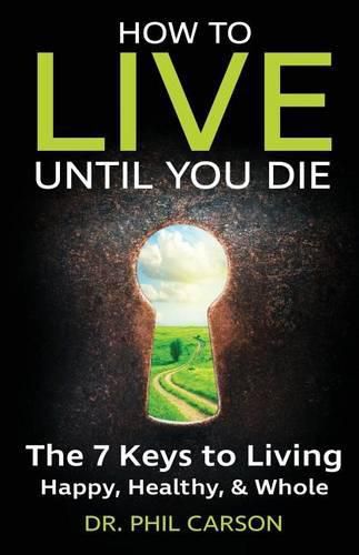 Cover image for How to Live Until You Die: The 7 Keys to Living Happy, Healthy & Whole
