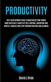 Cover image for Productivity: Self Development Guide To Master Getting Things Done With Daily Habits Of Self Control, Discipline And Mental Toughness And Stop Procrastinating And Laziness