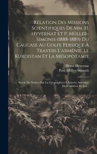 Cover image for Relation Des Missions Scientifiques De Mm. H. Hyvernat Et P. Mueller-simonis (1888-1889) Du Caucase Au Golfe Persique A Travers L'armenie, Le Kurdistan Et La Mesopotamie