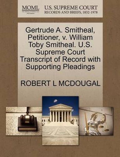 Cover image for Gertrude A. Smitheal, Petitioner, V. William Toby Smitheal. U.S. Supreme Court Transcript of Record with Supporting Pleadings