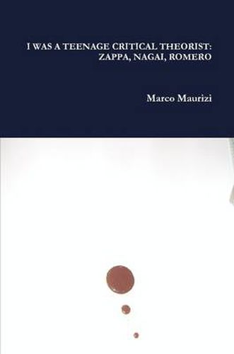 Cover image for I Was A Teenage Critical Theorist: Zappa, Nagai, Romero