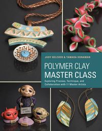 Cover image for Polymer Clay Master Class - Exploring Process, Tec hnique, and Collaboration with 11 Master Artists