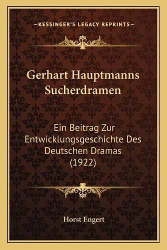 Cover image for Gerhart Hauptmanns Sucherdramen: Ein Beitrag Zur Entwicklungsgeschichte Des Deutschen Dramas (1922)