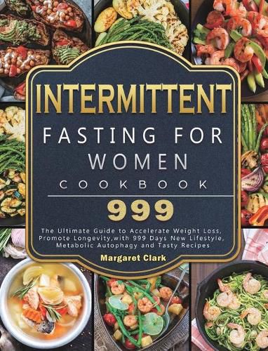 Cover image for Intermittent Fasting for Women Cookbook 999: The Ultimate Guide to Accelerate Weight Loss, Promote Longevity, with 999 Days New Lifestyle, Metabolic Autophagy and Tasty Recipes