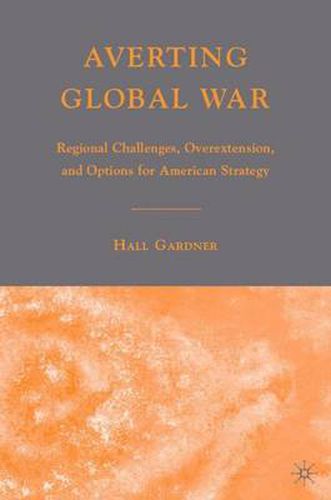 Cover image for Averting Global War: Regional Challenges, Overextension, and Options for American Strategy