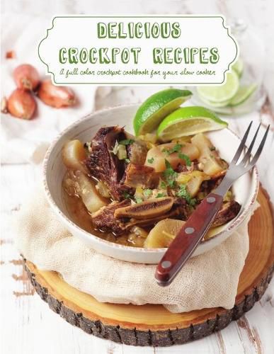 Cover image for Delicious Crockpot Recipes: A Full Color Crockpot Cookbook for your Slow Cooker