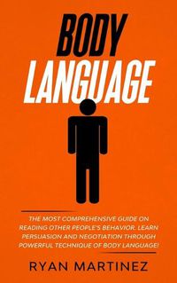 Cover image for Body Language: The Most Comprehensive Guide on Reading Other People's Behavior. Learn Persuasion and Negotiation Through Powerful Technique of Body Language!