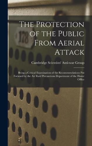 Cover image for The Protection of the Public From Aerial Attack; Being a Critical Examination of the Recommendations Put Forward by the Air Raid Precautions Department of the Home Office