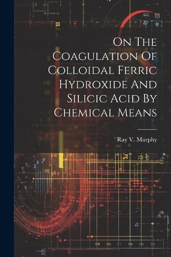 Cover image for On The Coagulation Of Colloidal Ferric Hydroxide And Silicic Acid By Chemical Means