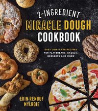 Cover image for 2-Ingredient Miracle Dough Cookbook: Easy Low-Carb Recipes for Flatbreads, Bagels, Desserts and More