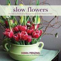 Cover image for Slow Flowers: Four Seasons of Locally Grown Bouquets from the Garden, Meadow and Farm