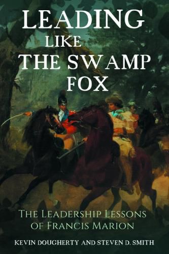 Leading Like the Swamp Fox: The Leadership Lessons of Francis Marion