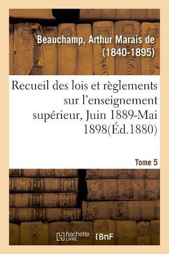 Recueil Des Lois Et Reglements Sur l'Enseignement Superieur, Juin 1889-Mai 1898. Tome 5