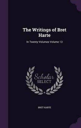 Cover image for The Writings of Bret Harte: In Twenty Volumes Volume 13