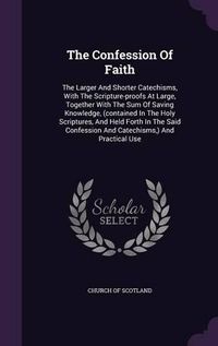 Cover image for The Confession of Faith: The Larger and Shorter Catechisms, with the Scripture-Proofs at Large, Together with the Sum of Saving Knowledge, (Contained in the Holy Scriptures, and Held Forth in the Said Confession and Catechisms, ) and Practical Use