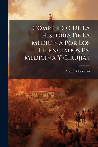 Cover image for Compendio de La Historia de La Medicina Por Los Licenciados En Medicina y Cirujia,1