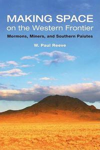 Cover image for Making Space on the Western Frontier: Mormons, Miners, and Southern Paiutes