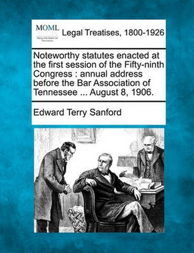 Cover image for Noteworthy Statutes Enacted at the First Session of the Fifty-Ninth Congress: Annual Address Before the Bar Association of Tennessee ... August 8, 1906.