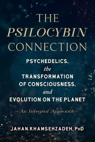 The Psilocybin Connection: Psychedelics, the Transformation of Consciousness, and Evolution on the Planet-- An Integral Approach