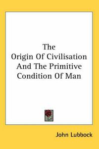 Cover image for The Origin Of Civilisation And The Primitive Condition Of Man