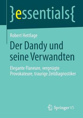 Der Dandy und seine Verwandten: Elegante Flaneure, vergnugte Provokateure, traurige Zeitdiagnostiker