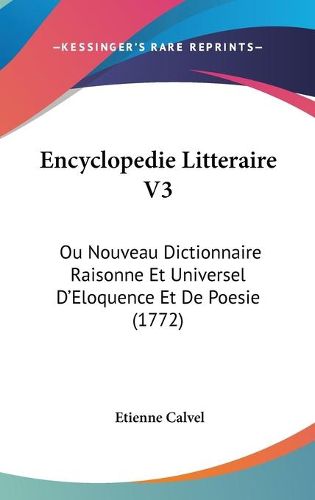 Cover image for Encyclopedie Litteraire V3: Ou Nouveau Dictionnaire Raisonne Et Universel D'Eloquence Et de Poesie (1772)