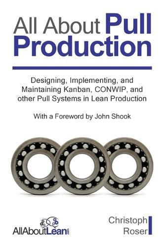 Cover image for All About Pull Production: Designing, Implementing, and Maintaining Kanban, CONWIP, and other Pull Systems in Lean Production