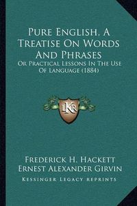 Cover image for Pure English, a Treatise on Words and Phrases: Or Practical Lessons in the Use of Language (1884)