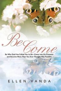 Cover image for Become: Be Who God Has Called You to Be Come Into His Presence and Become More Than You Ever Thought Was Possible