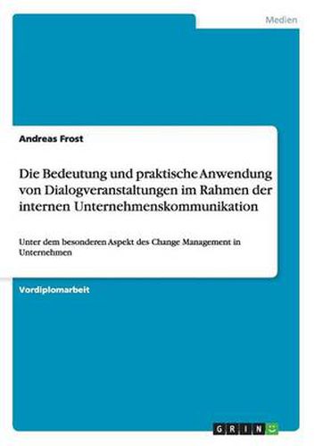 Die Bedeutung und praktische Anwendung von Dialogveranstaltungen im Rahmen der internen Unternehmenskommunikation: Unter dem besonderen Aspekt des Change Management in Unternehmen