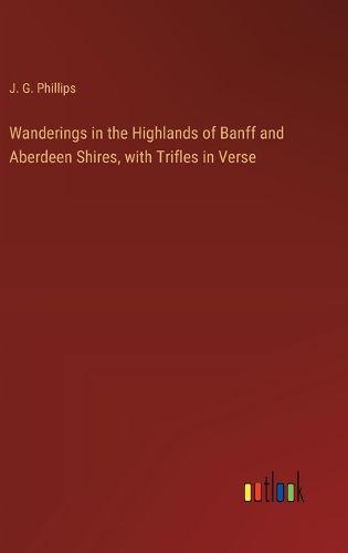 Wanderings in the Highlands of Banff and Aberdeen Shires, with Trifles in Verse