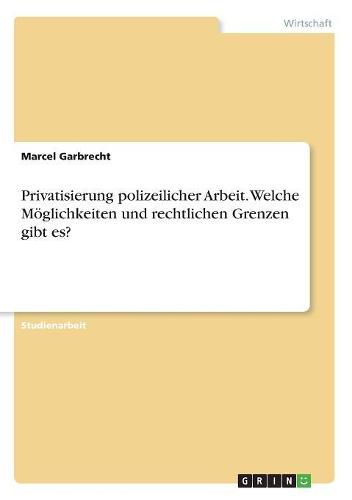 Cover image for Privatisierung polizeilicher Arbeit. Welche Moeglichkeiten und rechtlichen Grenzen gibt es?