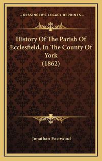 Cover image for History of the Parish of Ecclesfield, in the County of York (1862)