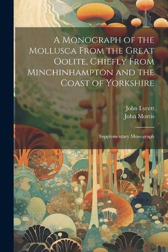 A Monograph of the Mollusca From the Great Oolite, Chiefly From Minchinhampton and the Coast of Yorkshire