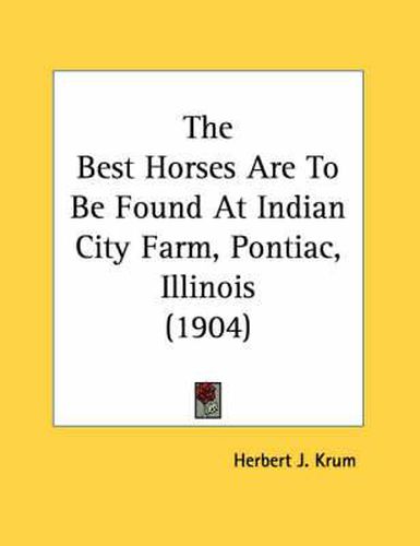 Cover image for The Best Horses Are to Be Found at Indian City Farm, Pontiac, Illinois (1904)