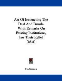 Cover image for Art of Instructing the Deaf and Dumb: With Remarks on Existing Institutions, for Their Relief (1831)