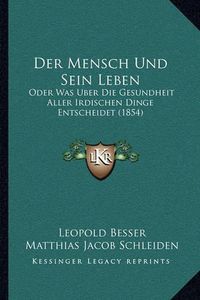 Cover image for Der Mensch Und Sein Leben: Oder Was Uber Die Gesundheit Aller Irdischen Dinge Entscheidet (1854)